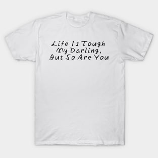 Life Is Tough My Darling, But So Are You T-Shirt